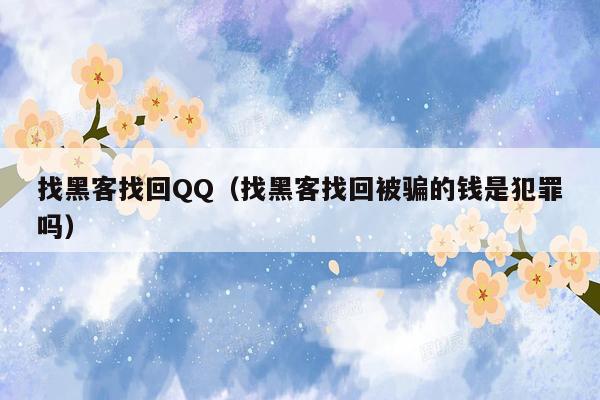 找黑客找回QQ（找黑客找回被骗的钱是犯罪吗）