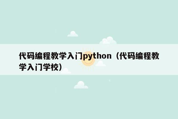 代码编程教学入门python（代码编程教学入门学校）