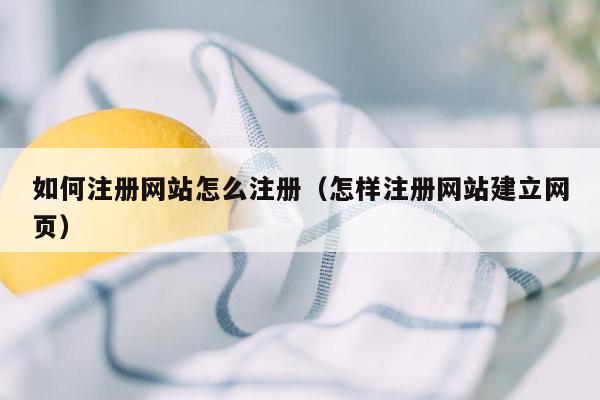 如何注册网站怎么注册（怎样注册网站建立网页）