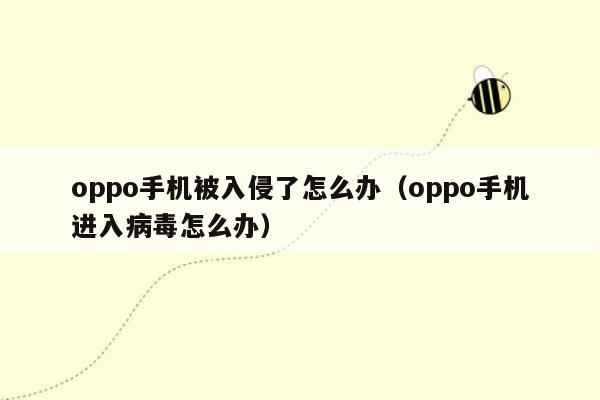 oppo手机被入侵了怎么办（oppo手机进入病毒怎么办）