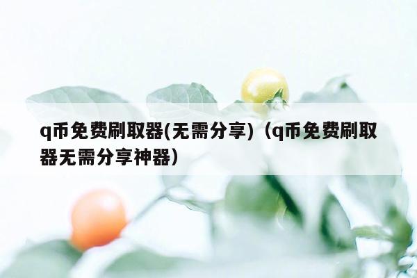 q币免费刷取器(无需分享)（q币免费刷取器无需分享神器）