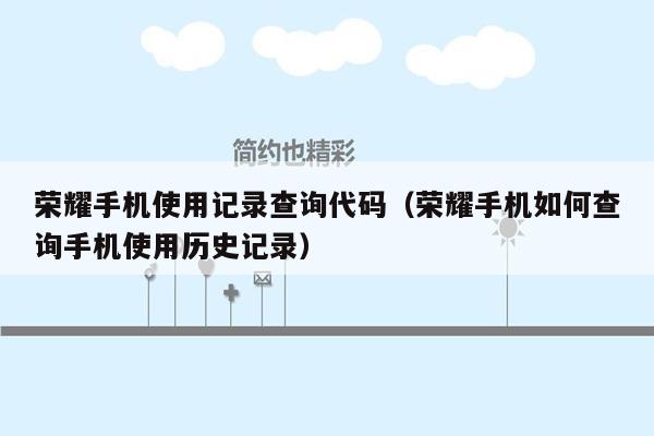 荣耀手机使用记录查询代码（荣耀手机如何查询手机使用历史记录）