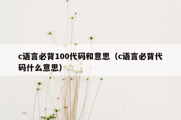 c语言必背100代码和意思（c语言必背代码什么意思）