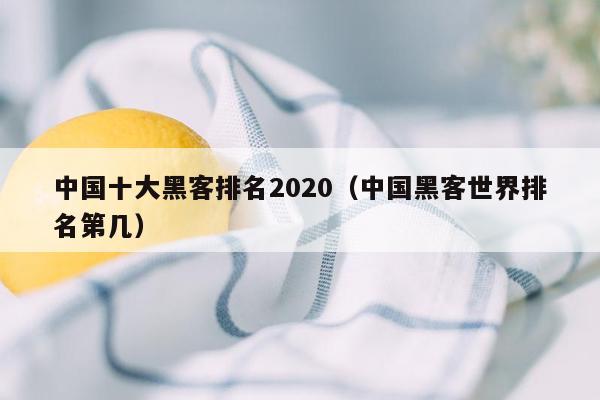 中国十大黑客排名2020（中国黑客世界排名第几）