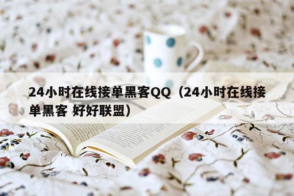 24小时在线接单黑客QQ（24小时在线接单黑客 好好联盟）