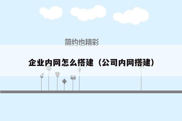 企业内网怎么搭建（公司内网搭建）