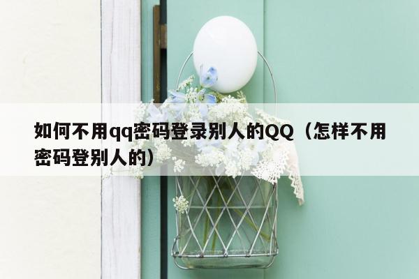 如何不用qq密码登录别人的QQ（怎样不用密码登别人的）