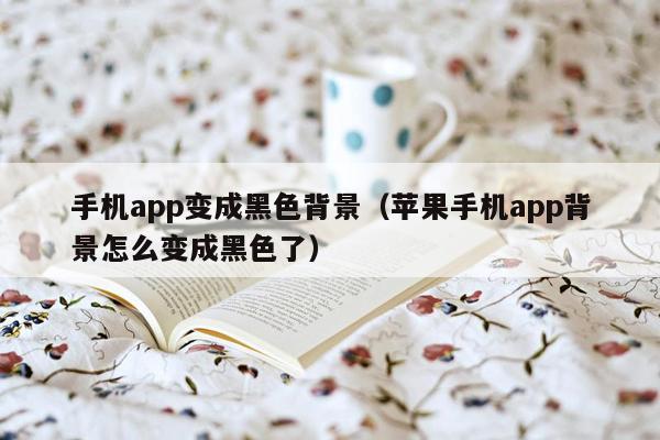 手机app变成黑色背景（苹果手机app背景怎么变成黑色了）