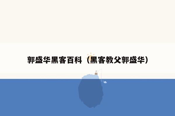 郭盛华黑客百科（黑客教父郭盛华）