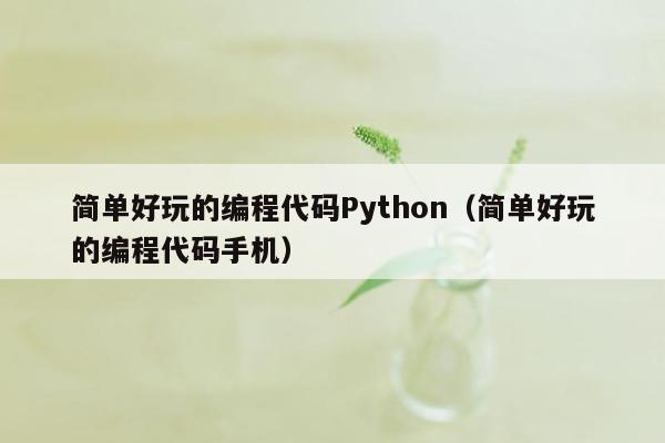 简单好玩的编程代码Python（简单好玩的编程代码手机）