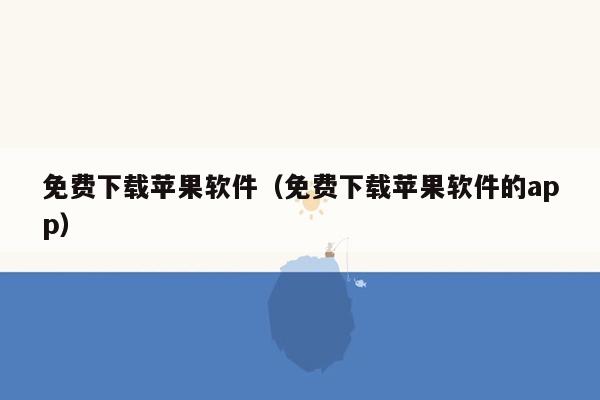 免费下载苹果软件（免费下载苹果软件的app）