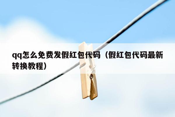 qq怎么免费发假红包代码（假红包代码最新转换教程）