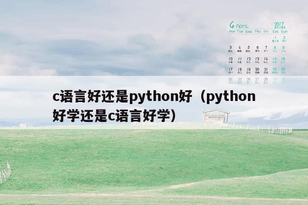 c语言好还是python好（python好学还是c语言好学）