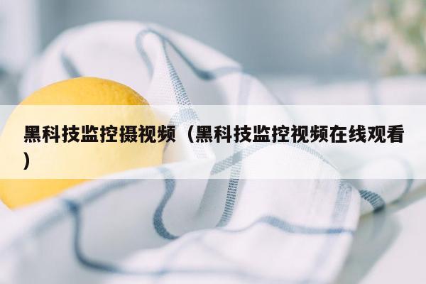 黑科技监控摄视频（黑科技监控视频在线观看）