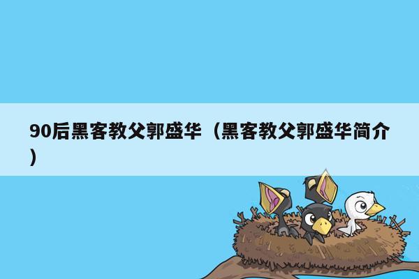 90后黑客教父郭盛华（黑客教父郭盛华简介）