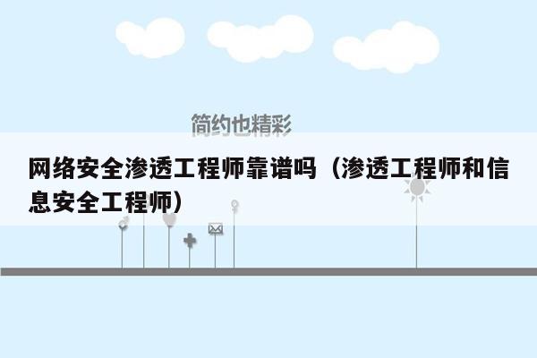 网络安全渗透工程师靠谱吗（渗透工程师和信息安全工程师）