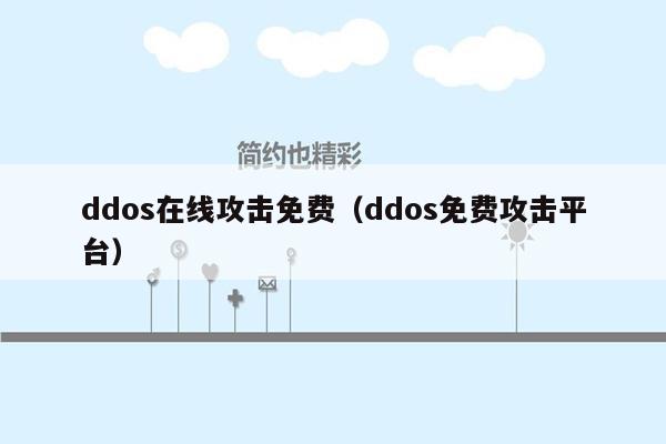 ddos在线攻击免费（ddos免费攻击平台）