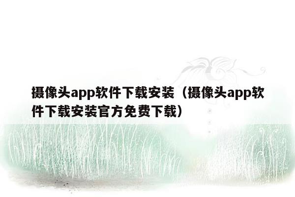 摄像头app软件下载安装（摄像头app软件下载安装官方免费下载）