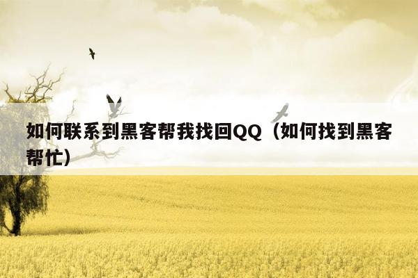 如何联系到黑客帮我找回QQ（如何找到黑客帮忙）