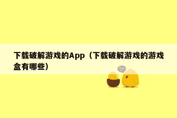 下载破解游戏的App（下载破解游戏的游戏盒有哪些）