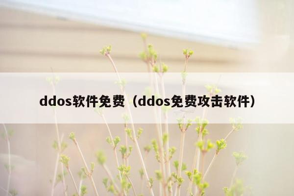 ddos软件免费（ddos免费攻击软件）