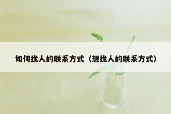 如何找人的联系方式（想找人的联系方式）