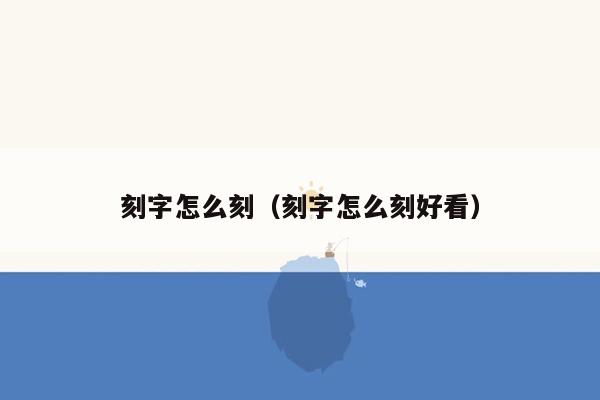 刻字怎么刻（刻字怎么刻好看）