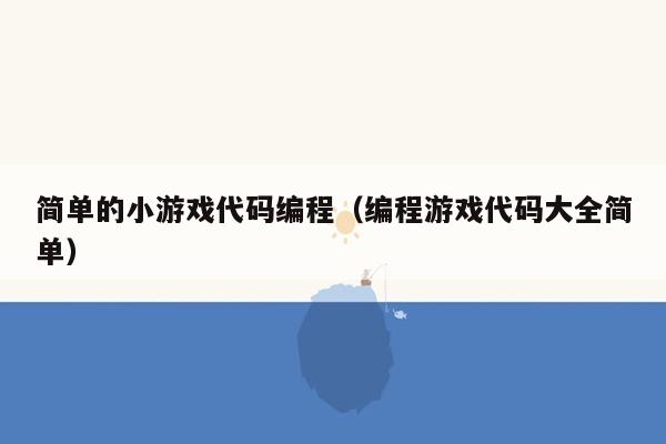 简单的小游戏代码编程（编程游戏代码大全简单）