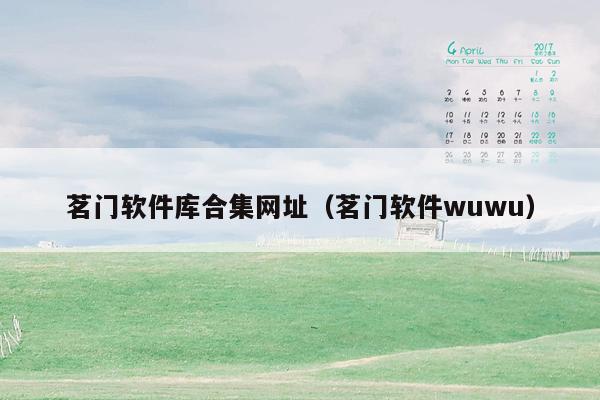 茗门软件库合集网址（茗门软件wuwu）