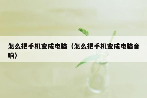 怎么把手机变成电脑（怎么把手机变成电脑音响）