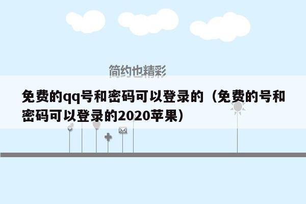 免费的qq号和密码可以登录的（免费的号和密码可以登录的2020苹果）