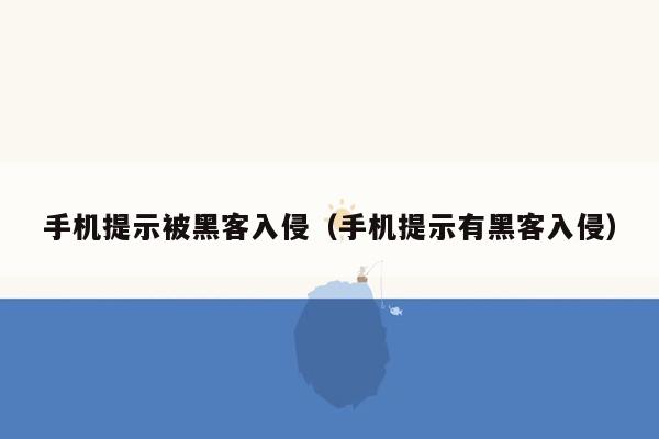 手机提示被黑客入侵（手机提示有黑客入侵）