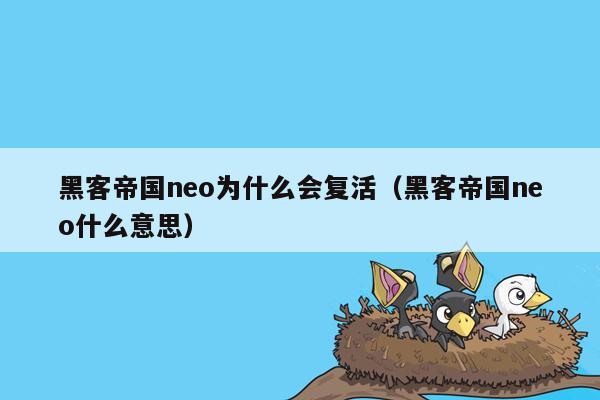 黑客帝国neo为什么会复活（黑客帝国neo什么意思）