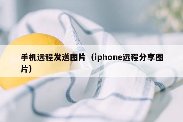 手机远程发送图片（iphone远程分享图片）