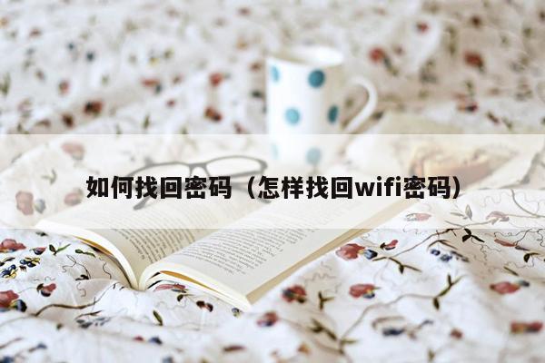 如何找回密码（怎样找回wifi密码）