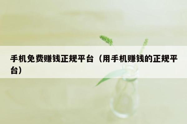 手机免费赚钱正规平台（用手机赚钱的正规平台）