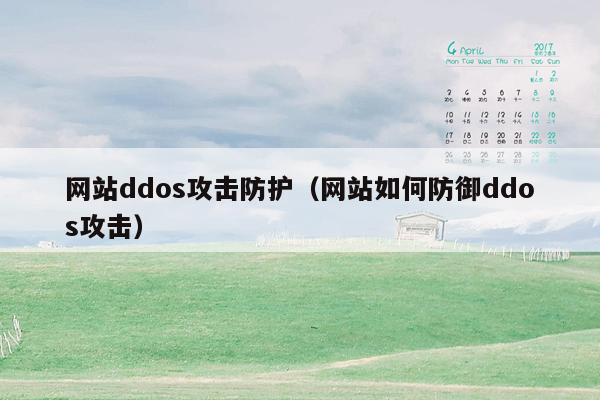 网站ddos攻击防护（网站如何防御ddos攻击）