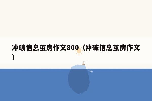 冲破信息茧房作文800（冲破信息茧房作文）