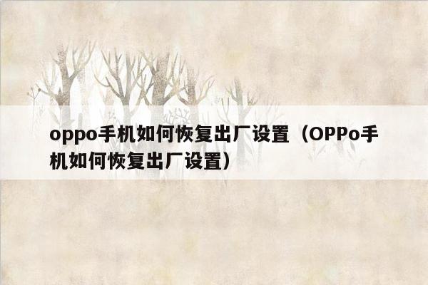 oppo手机如何恢复出厂设置（OPPo手机如何恢复出厂设置）