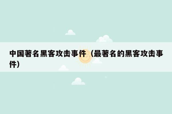 中国著名黑客攻击事件（最著名的黑客攻击事件）