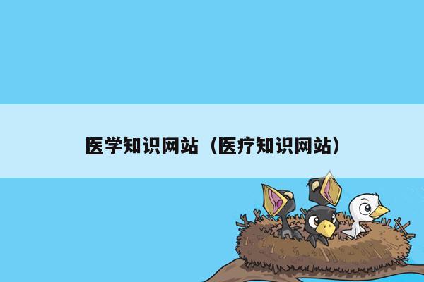 医学知识网站（医疗知识网站）