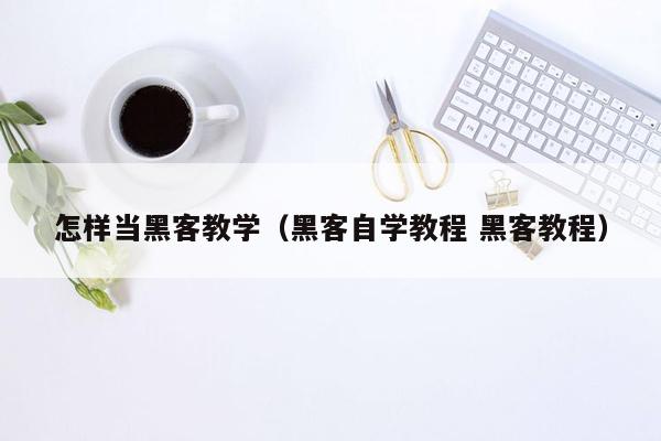 怎样当黑客教学（黑客自学教程 黑客教程）