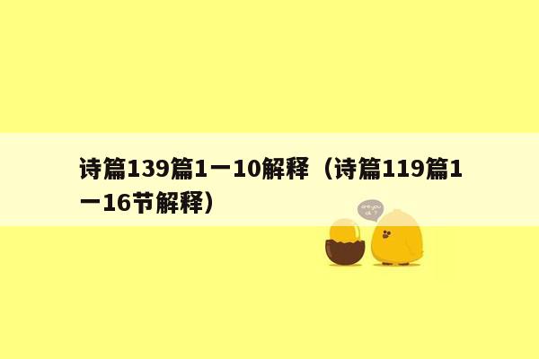 诗篇139篇1一10解释（诗篇119篇1一16节解释）