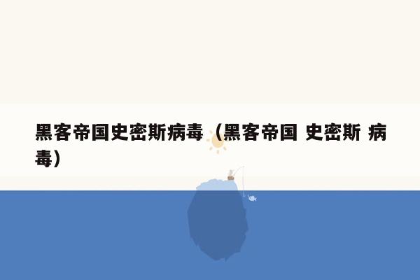 黑客帝国史密斯病毒（黑客帝国 史密斯 病毒）