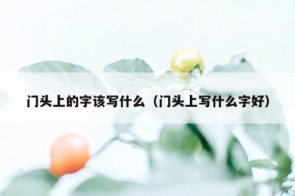 门头上的字该写什么（门头上写什么字好）