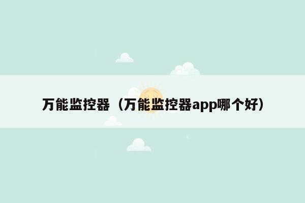 万能监控器（万能监控器app哪个好）