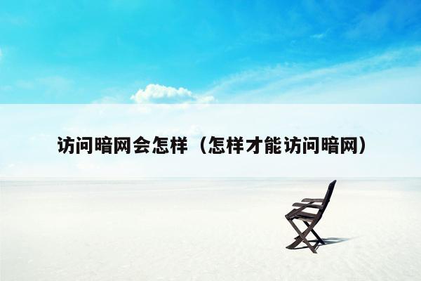 访问暗网会怎样（怎样才能访问暗网）