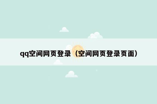 qq空间网页登录（空间网页登录页面）