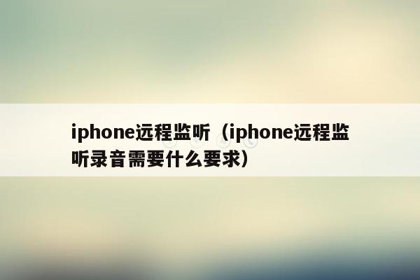 iphone远程监听（iphone远程监听录音需要什么要求）