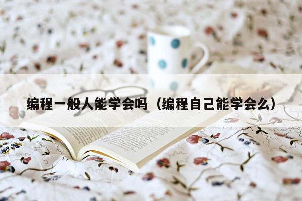 编程一般人能学会吗（编程自己能学会么）